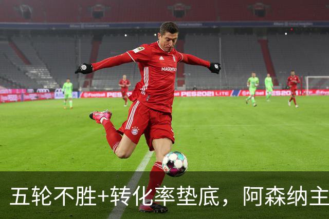 五轮不胜+转化率垫底，阿森纳主帅被逼到德比生死线