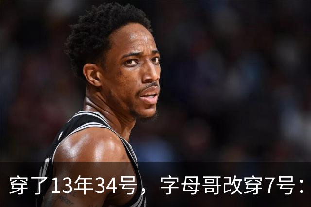 穿了13年34号，字母哥改穿7号：把34号留在密尔沃基