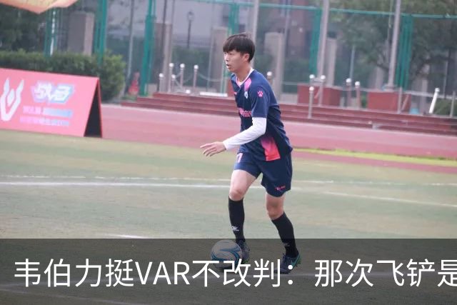 韦伯力挺VAR不改判：那次飞铲是高档鲁莽犯规